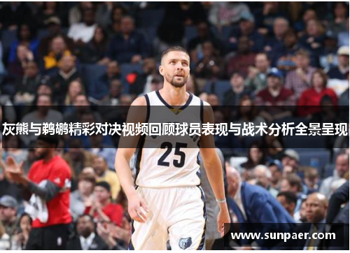 灰熊与鹈鹕精彩对决视频回顾球员表现与战术分析全景呈现