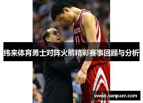 纬来体育勇士对阵火箭精彩赛事回顾与分析
