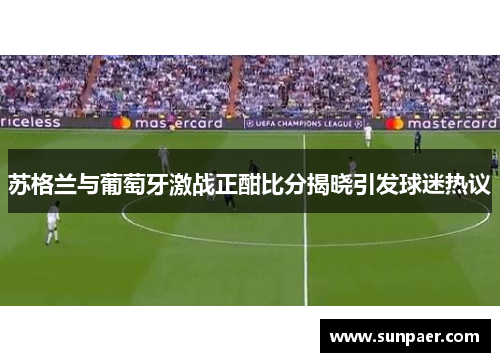 苏格兰与葡萄牙激战正酣比分揭晓引发球迷热议