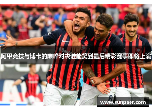 阿甲竞技与博卡的巅峰对决谁能笑到最后精彩赛事即将上演