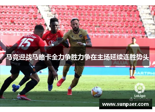 马竞迎战马略卡全力争胜力争在主场延续连胜势头