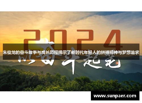 朱俊龙的奋斗故事与成长历程揭示了新时代年轻人的拼搏精神与梦想追求