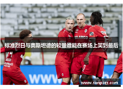 标准烈日与奥斯坦德的较量谁能在赛场上笑到最后