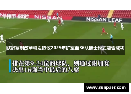 欧冠赛制改革引发热议2025年扩军至36队瑞士模式能否成功