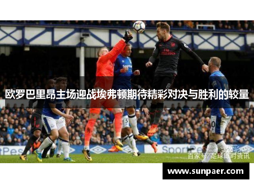 欧罗巴里昂主场迎战埃弗顿期待精彩对决与胜利的较量