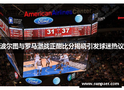 波尔图与罗马激战正酣比分揭晓引发球迷热议