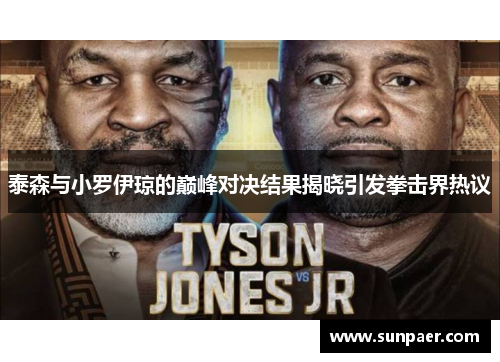 泰森与小罗伊琼的巅峰对决结果揭晓引发拳击界热议