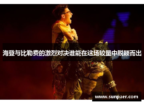 海登与比勒费的激烈对决谁能在这场较量中脱颖而出