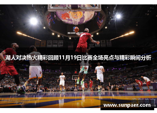 湖人对决热火精彩回顾11月19日比赛全场亮点与精彩瞬间分析