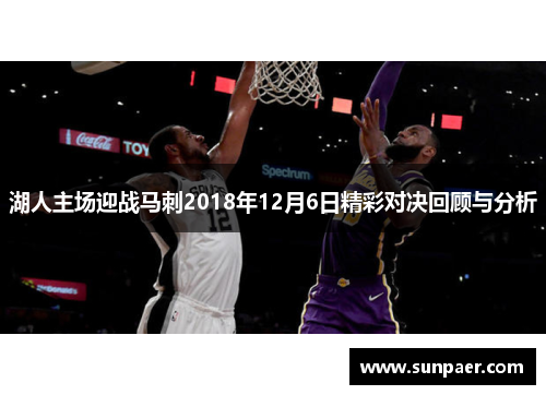 湖人主场迎战马刺2018年12月6日精彩对决回顾与分析