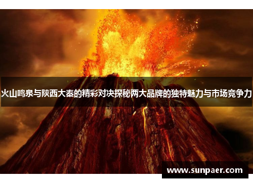 火山鸣泉与陕西大秦的精彩对决探秘两大品牌的独特魅力与市场竞争力