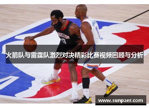 火箭队与雷霆队激烈对决精彩比赛视频回顾与分析
