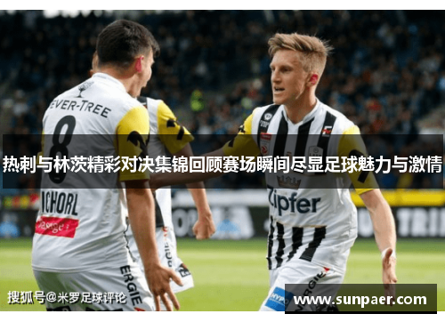 热刺与林茨精彩对决集锦回顾赛场瞬间尽显足球魅力与激情