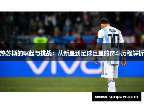 热苏斯的崛起与挑战：从新星到足球巨星的奋斗历程解析