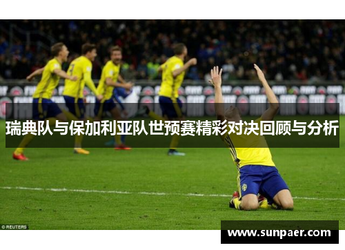 瑞典队与保加利亚队世预赛精彩对决回顾与分析