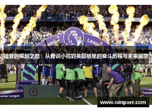 福登的崛起之路：从青训小将到英超明星的奋斗历程与未来展望