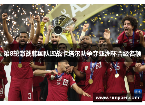第8轮激战韩国队迎战卡塔尔队争夺亚洲杯晋级名额