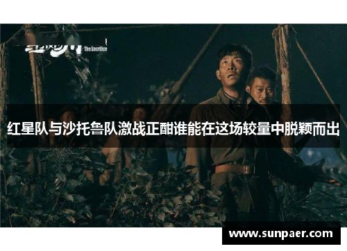 红星队与沙托鲁队激战正酣谁能在这场较量中脱颖而出