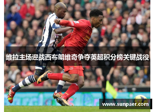 维拉主场迎战西布朗维奇争夺英超积分榜关键战役